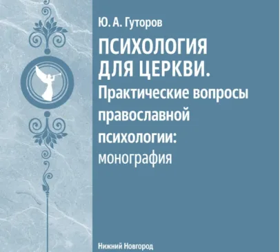 Вышла в свет монография преподавателя Нижегородской духовной семинарии Юрия Александровича Гуторова «Психология для Церкви. Практические вопросы православной психологии»